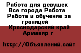 Работа для девушек - Все города Работа » Работа и обучение за границей   . Краснодарский край,Армавир г.